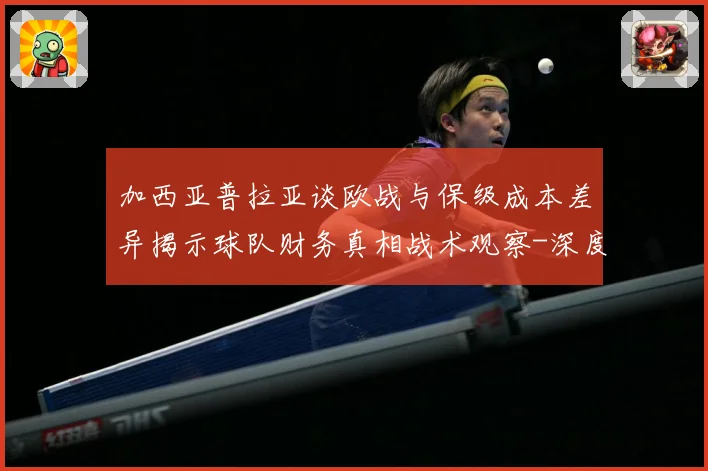 加西亚普拉亚谈欧战与保级成本差异揭示球队财务真相战术观察-深度解析