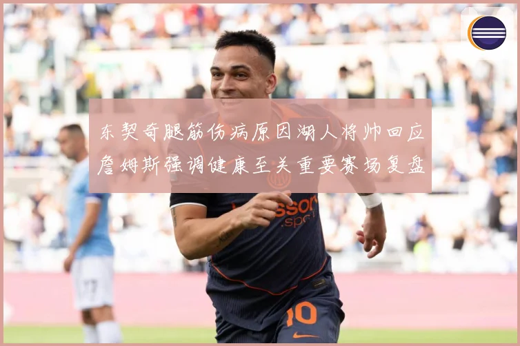 东契奇腿筋伤病原因湖人将帅回应詹姆斯强调健康至关重要赛场复盘-深度解析