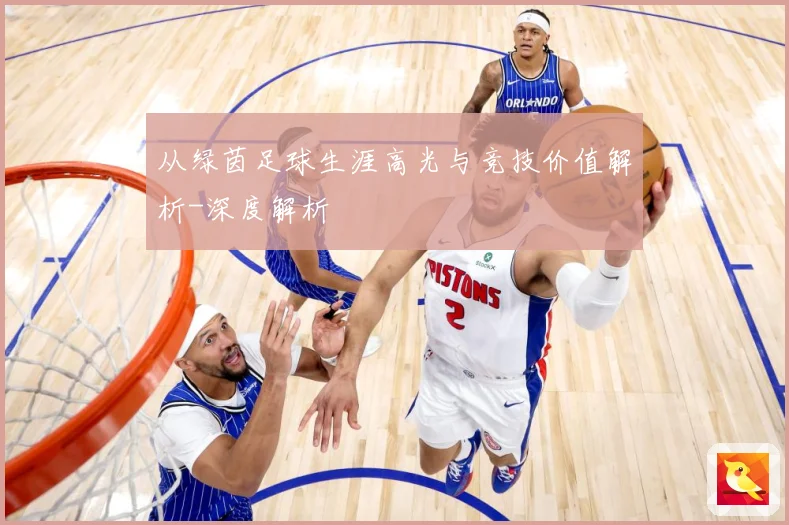 从绿茵足球生涯高光与竞技价值解析-深度解析