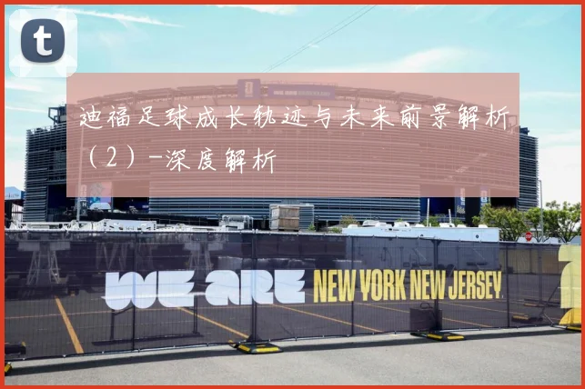 迪福足球成长轨迹与未来前景解析（2）-深度解析