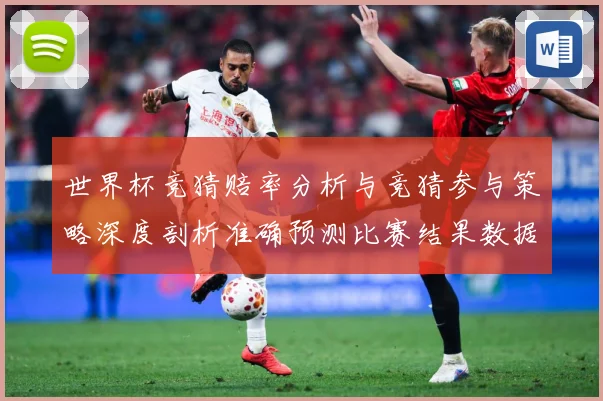 世界杯竞猜赔率分析与竞猜参与策略深度剖析准确预测比赛结果数据研判-深度解析