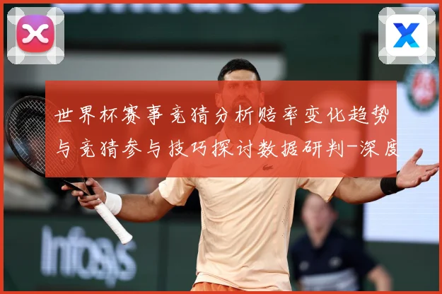 世界杯赛事竞猜分析赔率变化趋势与竞猜参与技巧探讨数据研判-深度解析