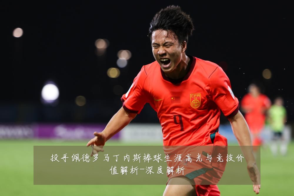 投手佩德罗马丁内斯棒球生涯高光与竞技价值解析-深度解析