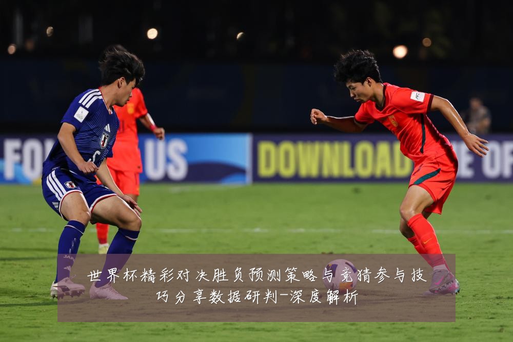 世界杯精彩对决胜负预测策略与竞猜参与技巧分享数据研判-深度解析